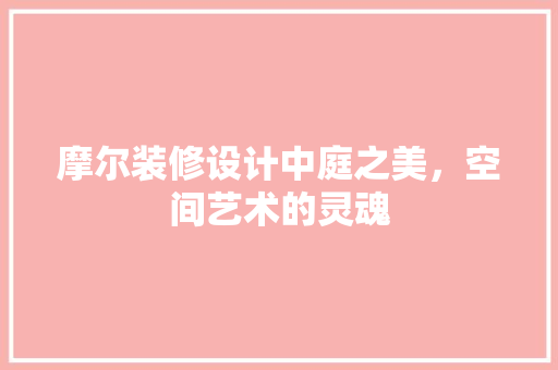 摩尔装修设计中庭之美，空间艺术的灵魂