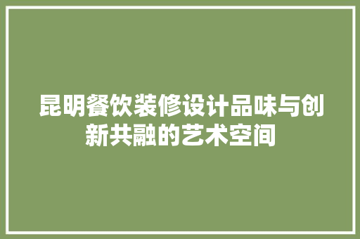 昆明餐饮装修设计品味与创新共融的艺术空间