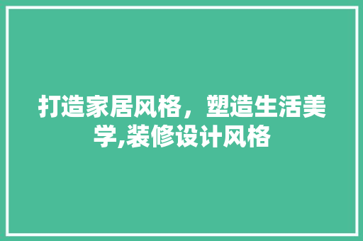 打造家居风格，塑造生活美学,装修设计风格