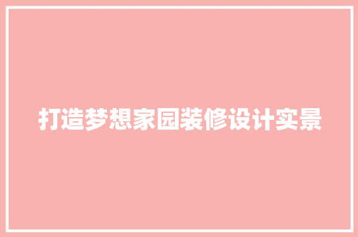 打造梦想家园装修设计实景  第1张