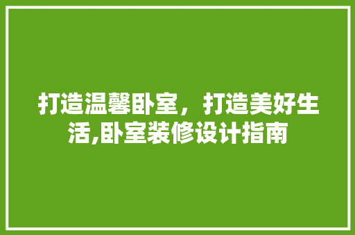 打造温馨卧室，打造美好生活,卧室装修设计指南
