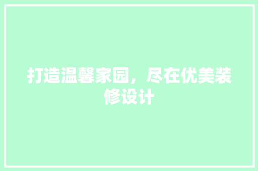 打造温馨家园，尽在优美装修设计