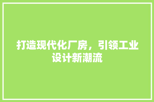 打造现代化厂房，引领工业设计新潮流  第1张