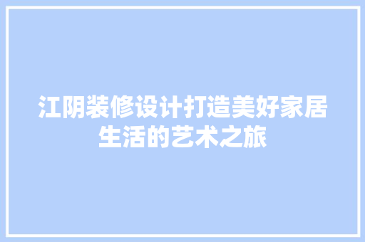 江阴装修设计打造美好家居生活的艺术之旅