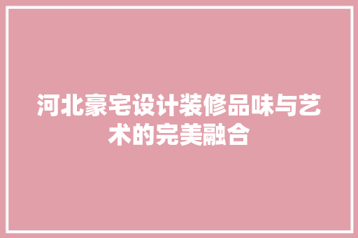 河北豪宅设计装修品味与艺术的完美融合