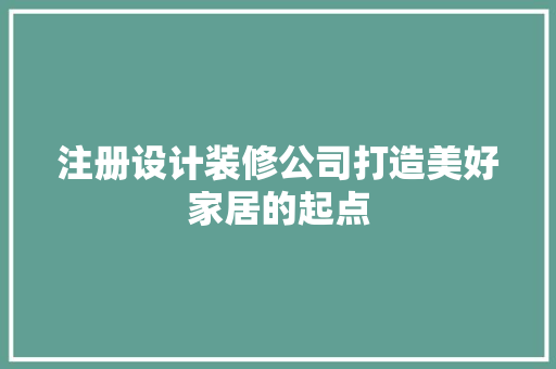 注册设计装修公司打造美好家居的起点