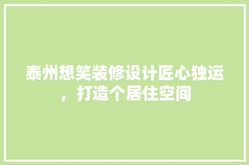 泰州想笑装修设计匠心独运，打造个居住空间