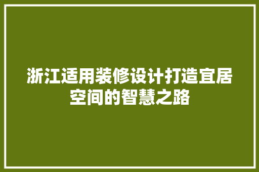 浙江适用装修设计打造宜居空间的智慧之路
