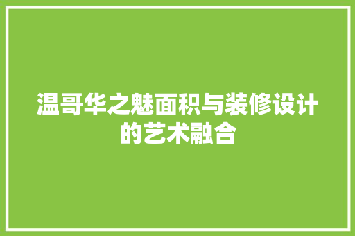 温哥华之魅面积与装修设计的艺术融合