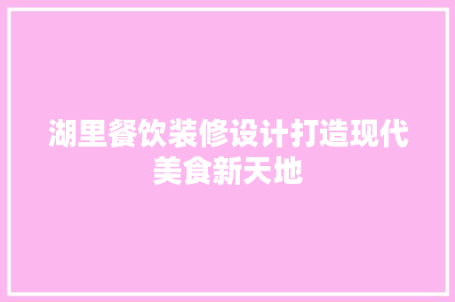 湖里餐饮装修设计打造现代美食新天地