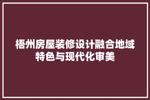 梧州房屋装修设计融合地域特色与现代化审美