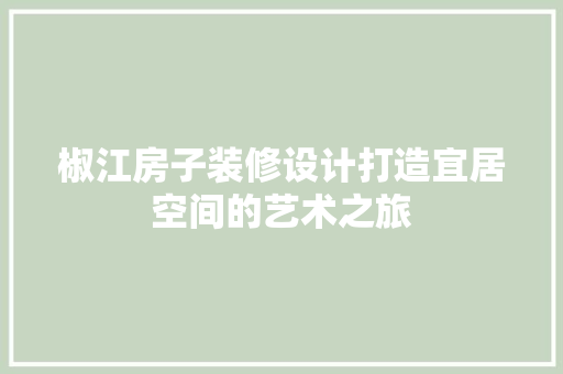 椒江房子装修设计打造宜居空间的艺术之旅