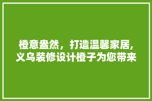 橙意盎然，打造温馨家居,义乌装修设计橙子为您带来别样风情  第1张