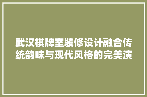 武汉棋牌室装修设计融合传统韵味与现代风格的完美演绎  第1张