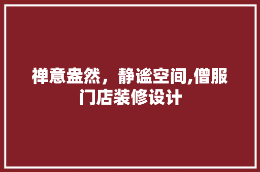 禅意盎然，静谧空间,僧服门店装修设计  第1张