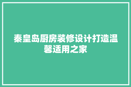 秦皇岛厨房装修设计打造温馨适用之家