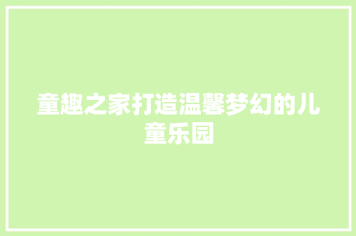 童趣之家打造温馨梦幻的儿童乐园  第1张