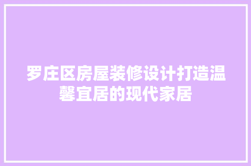 罗庄区房屋装修设计打造温馨宜居的现代家居