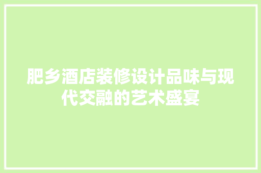 肥乡酒店装修设计品味与现代交融的艺术盛宴  第1张