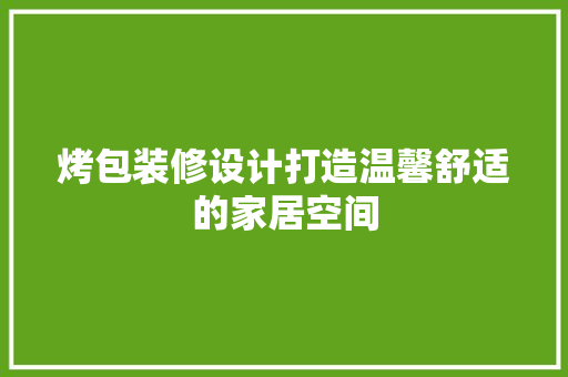 烤包装修设计打造温馨舒适的家居空间
