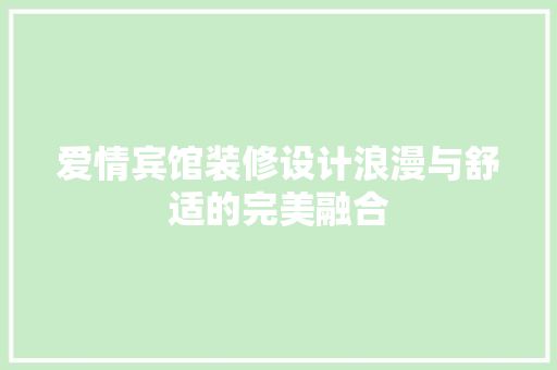 爱情宾馆装修设计浪漫与舒适的完美融合