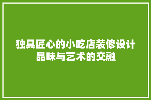 独具匠心的小吃店装修设计品味与艺术的交融