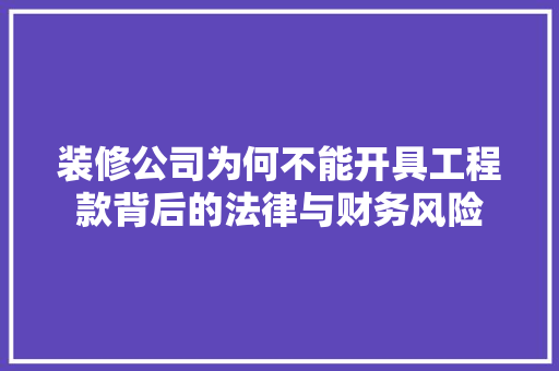 装修公司为何不能开具工程款背后的法律与财务风险