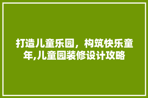 打造儿童乐园，构筑快乐童年,儿童园装修设计攻略  第1张