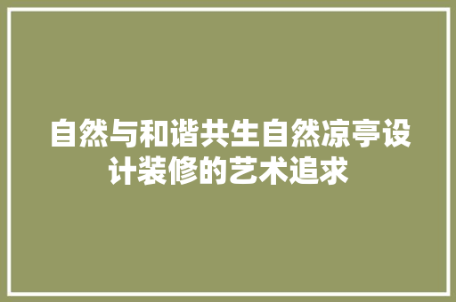 自然与和谐共生自然凉亭设计装修的艺术追求