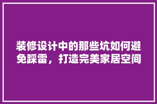 装修设计中的那些坑如何避免踩雷，打造完美家居空间