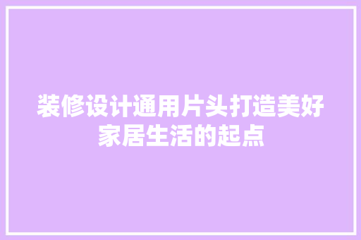 装修设计通用片头打造美好家居生活的起点