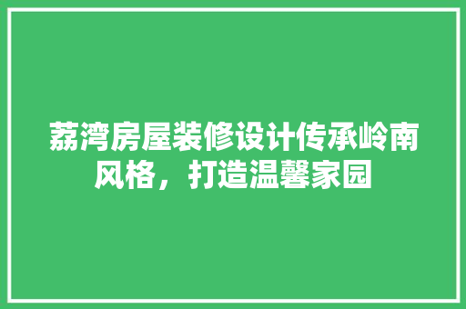 荔湾房屋装修设计传承岭南风格，打造温馨家园