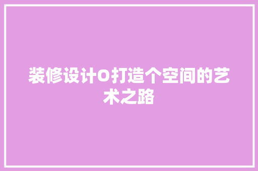 装修设计O打造个空间的艺术之路