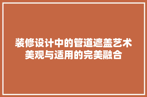 装修设计中的管道遮盖艺术美观与适用的完美融合