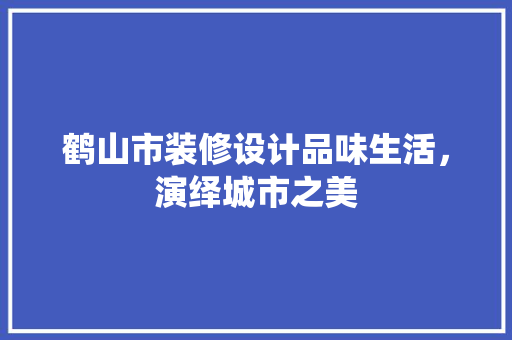 鹤山市装修设计品味生活，演绎城市之美