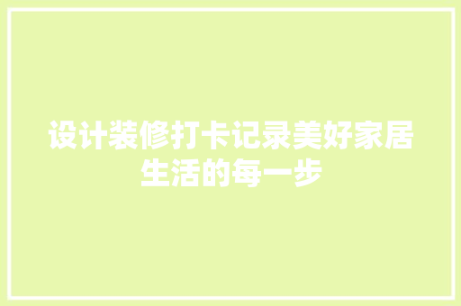 设计装修打卡记录美好家居生活的每一步