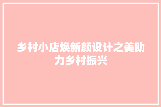 乡村小店焕新颜设计之美助力乡村振兴  第1张