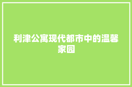 利津公寓现代都市中的温馨家园  第1张