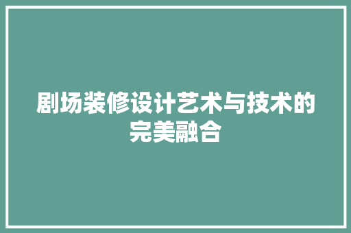 剧场装修设计艺术与技术的完美融合