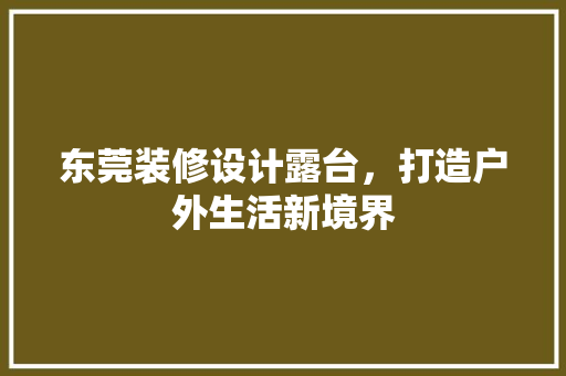 东莞装修设计露台，打造户外生活新境界