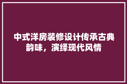 中式洋房装修设计传承古典韵味，演绎现代风情  第1张