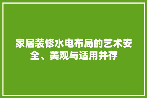 家居装修水电布局的艺术安全、美观与适用并存