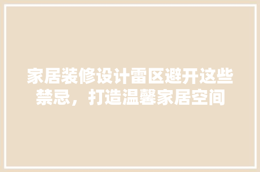 家居装修设计雷区避开这些禁忌，打造温馨家居空间