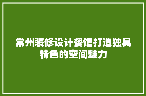 常州装修设计餐馆打造独具特色的空间魅力