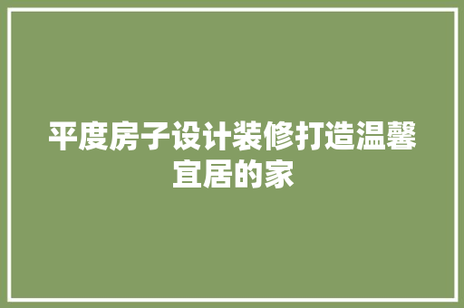 平度房子设计装修打造温馨宜居的家