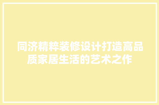 同济精粹装修设计打造高品质家居生活的艺术之作