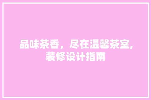 品味茶香，尽在温馨茶室,装修设计指南
