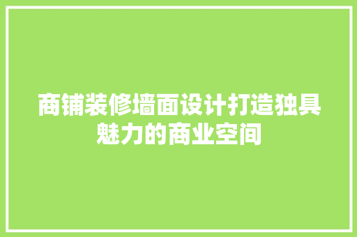 商铺装修墙面设计打造独具魅力的商业空间