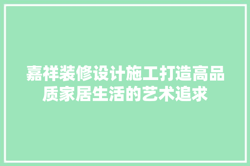 嘉祥装修设计施工打造高品质家居生活的艺术追求  第1张