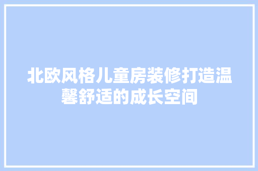 北欧风格儿童房装修打造温馨舒适的成长空间  第1张